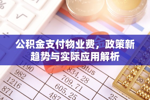 兴城公积金支付物业费，政策新趋势与实际应用解析