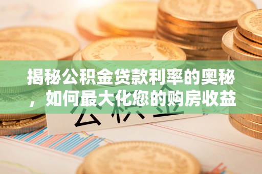 兴城揭秘公积金贷款利率的奥秘，如何最大化您的购房收益