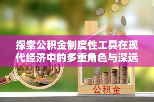 兴城探索公积金制度性工具在现代经济中的多重角色与深远影响