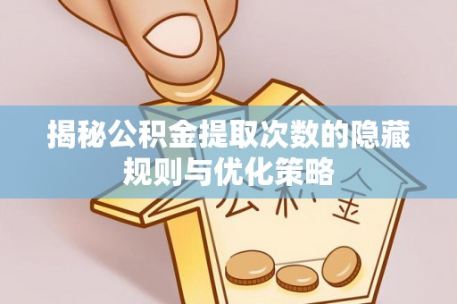 兴城揭秘公积金提取次数的隐藏规则与优化策略