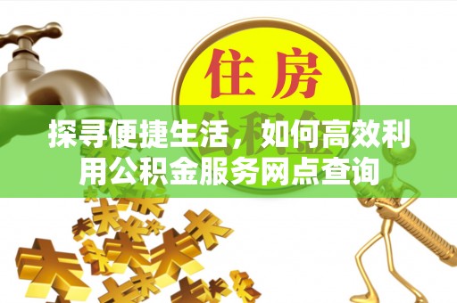 兴城探寻便捷生活，如何高效利用公积金服务网点查询
