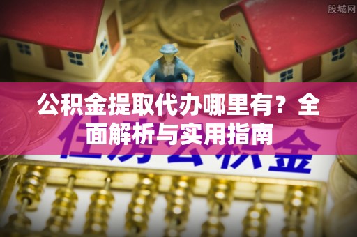 兴城公积金提取代办哪里有？全面解析与实用指南