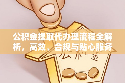 兴城公积金提取代办理流程全解析，高效、合规与贴心服务