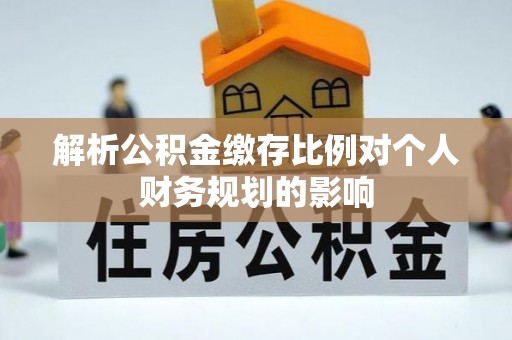 兴城解析公积金缴存比例对个人财务规划的影响