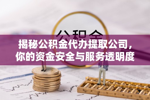 兴城揭秘公积金代办提取公司，你的资金安全与服务透明度全解析
