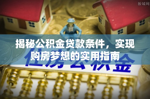 兴城揭秘公积金贷款条件，实现购房梦想的实用指南
