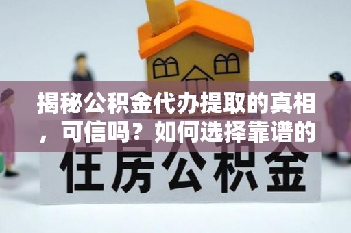 兴城揭秘公积金代办提取的真相，可信吗？如何选择靠谱的服务商？