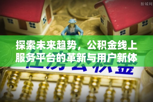 兴城探索未来趋势，公积金线上服务平台的革新与用户新体验