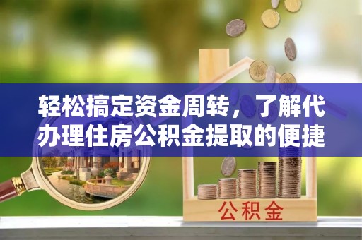 兴城轻松搞定资金周转，了解代办理住房公积金提取的便捷之道