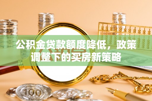 兴城公积金贷款额度降低，政策调整下的买房新策略