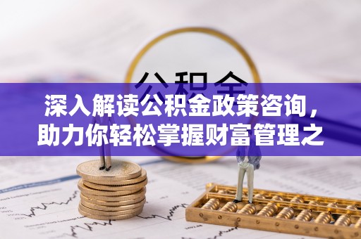 兴城深入解读公积金政策咨询，助力你轻松掌握财富管理之道