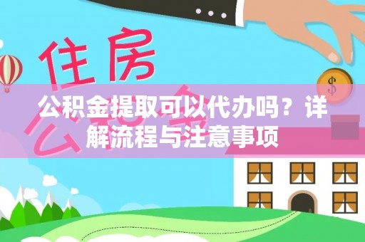 兴城公积金提取可以代办吗？详解流程与注意事项