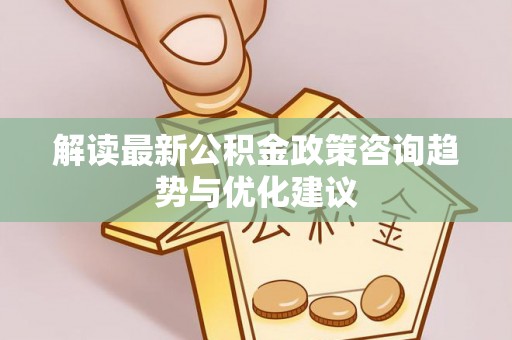 兴城解读最新公积金政策咨询趋势与优化建议