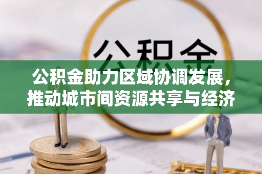 兴城公积金助力区域协调发展，推动城市间资源共享与经济均衡发展