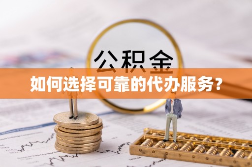 兴城如何选择可靠的代办服务？