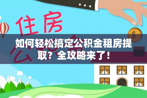 兴城如何轻松搞定公积金租房提取？全攻略来了！