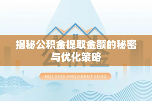 兴城揭秘公积金提取金额的秘密与优化策略