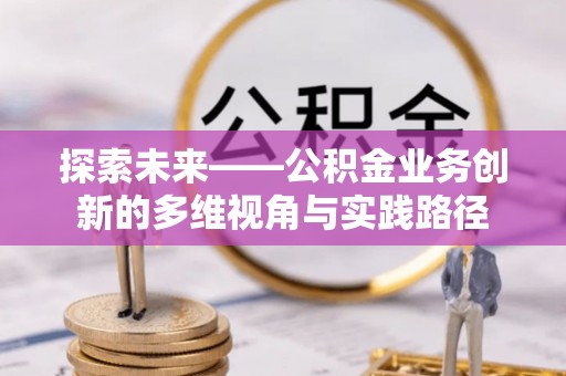 兴城探索未来——公积金业务创新的多维视角与实践路径