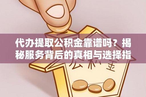 兴城代办提取公积金靠谱吗？揭秘服务背后的真相与选择指南