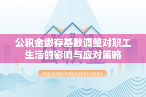 兴城公积金缴存基数调整对职工生活的影响与应对策略