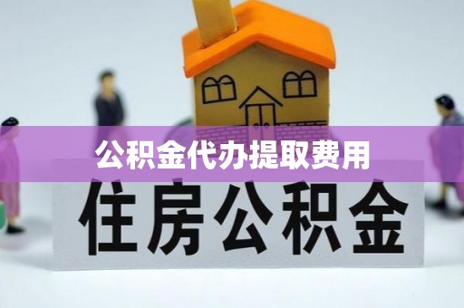 兴城公积金代办提取费用