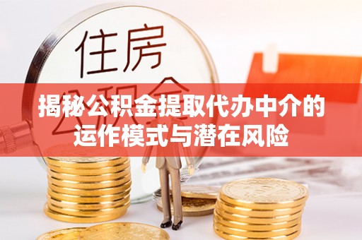 兴城揭秘公积金提取代办中介的运作模式与潜在风险
