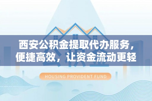 兴城西安公积金提取代办服务，便捷高效，让资金流动更轻松