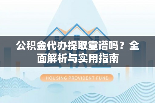 兴城公积金代办提取靠谱吗？全面解析与实用指南