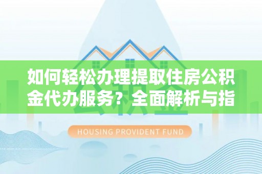 兴城如何轻松办理提取住房公积金代办服务？全面解析与指南
