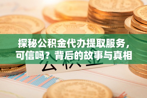 兴城探秘公积金代办提取服务，可信吗？背后的故事与真相