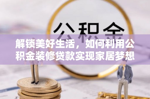 兴城解锁美好生活，如何利用公积金装修贷款实现家居梦想