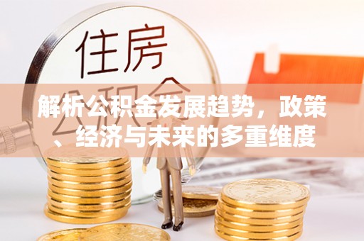 兴城解析公积金发展趋势，政策、经济与未来的多重维度