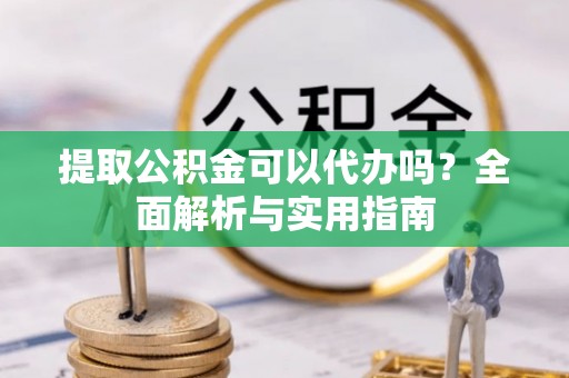 兴城提取公积金可以代办吗？全面解析与实用指南