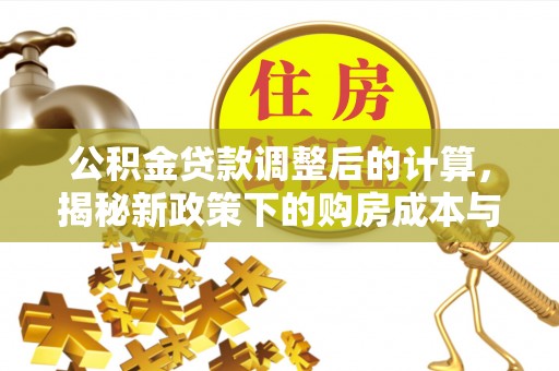 兴城公积金贷款调整后的计算，揭秘新政策下的购房成本与规划策略