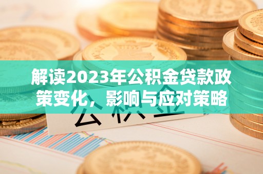 兴城解读2023年公积金贷款政策变化，影响与应对策略