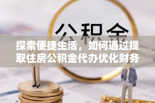 兴城探索便捷生活，如何通过提取住房公积金代办优化财务规划