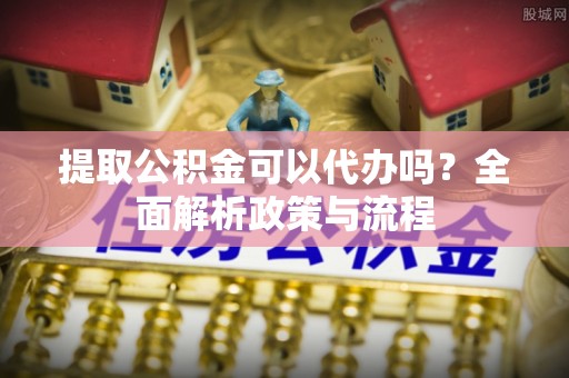 兴城提取公积金可以代办吗？全面解析政策与流程