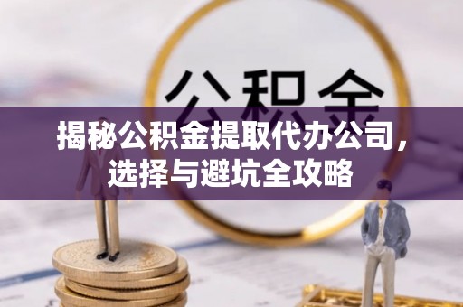 兴城揭秘公积金提取代办公司，选择与避坑全攻略