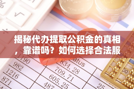 兴城揭秘代办提取公积金的真相，靠谱吗？如何选择合法服务？