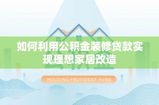 兴城如何利用公积金装修贷款实现理想家居改造