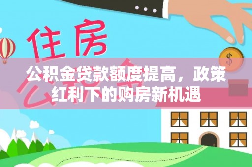 兴城公积金贷款额度提高，政策红利下的购房新机遇