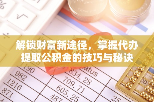 兴城解锁财富新途径，掌握代办提取公积金的技巧与秘诀
