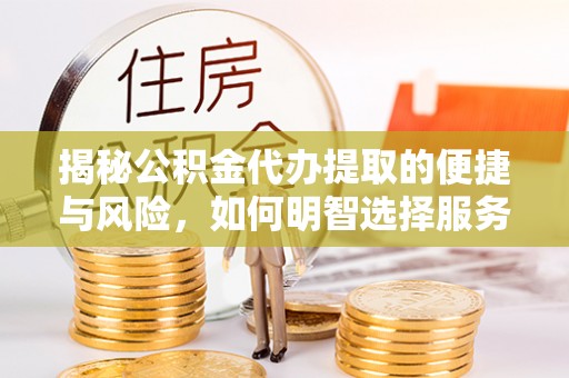 兴城揭秘公积金代办提取的便捷与风险，如何明智选择服务？