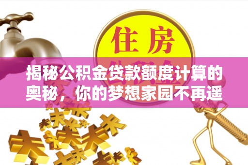 兴城揭秘公积金贷款额度计算的奥秘，你的梦想家园不再遥不可及