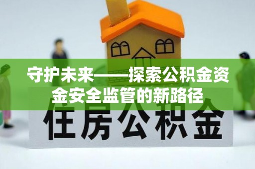 兴城守护未来——探索公积金资金安全监管的新路径