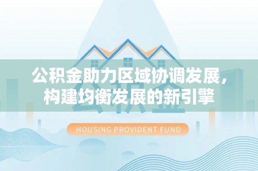 兴城公积金助力区域协调发展，构建均衡发展的新引擎