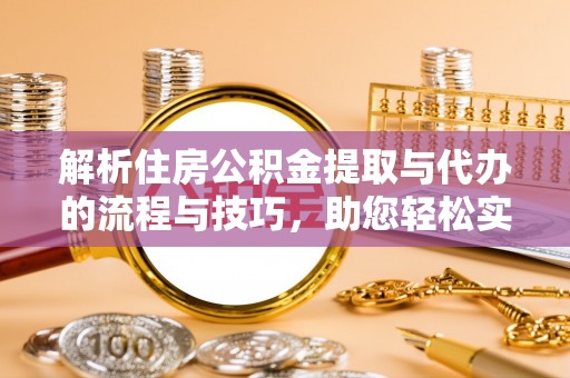 兴城解析住房公积金提取与代办的流程与技巧，助您轻松实现资金流动