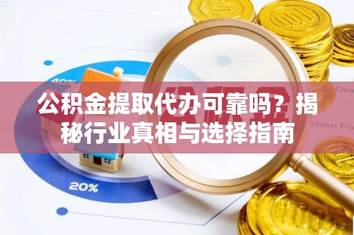 兴城公积金提取代办可靠吗？揭秘行业真相与选择指南