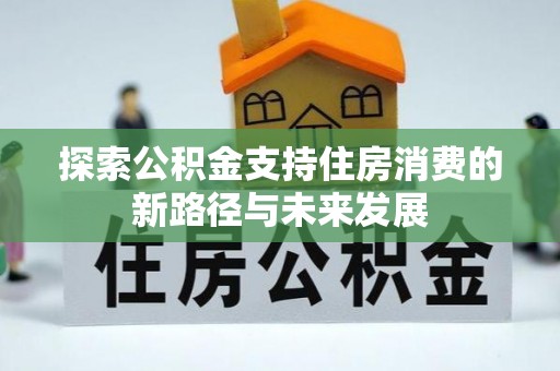 兴城探索公积金支持住房消费的新路径与未来发展
