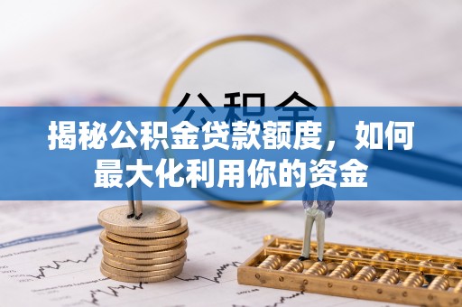 兴城揭秘公积金贷款额度，如何最大化利用你的资金